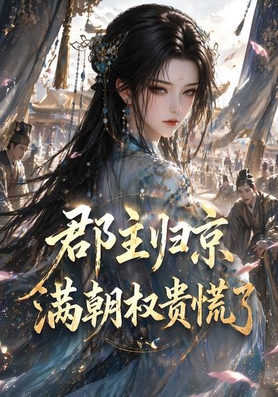 郡主归京，满朝权贵慌了(全集)
